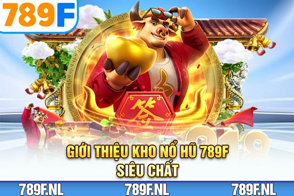Giới thiệu kho nổ hũ 789F siêu chất