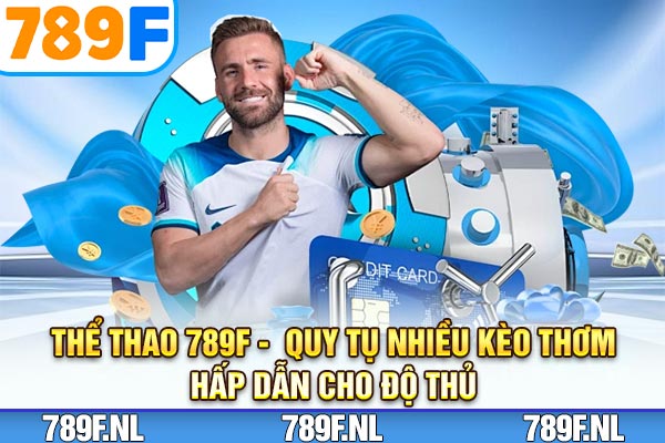 Thể Thao 789F –  Quy Tụ Nhiều Kèo Thơm, Hấp Dẫn Cho Độ Thủ