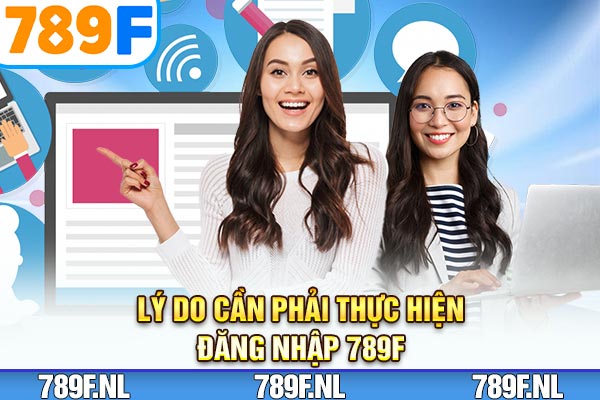 Lý do cần phải thực hiện đăng nhập 789F Lý do cần phải thực hiện đăng nhập 789F