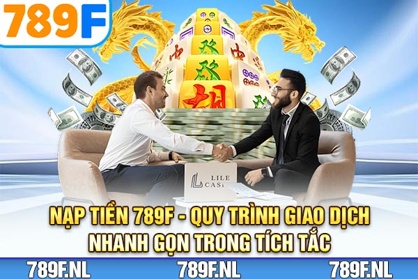 Nạp Tiền 789F – Quy Trình Giao Dịch Nhanh Gọn Trong Tích Tắc