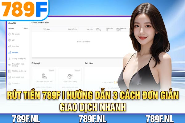 Rút Tiền 789F | Hướng Dẫn 3 Cách Đơn Giản, Giao Dịch Nhanh