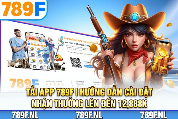 Tải App 789F | Hướng Dẫn Cài Đặt Nhận Thưởng Lên Đến 12,888K
