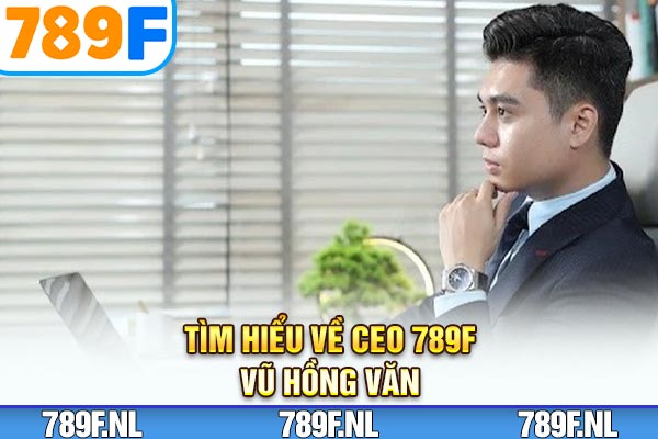 Tìm hiểu về CEO 789F - Vũ Hồng Văn