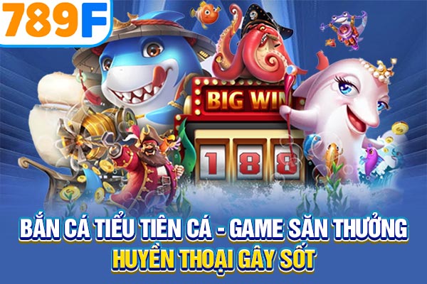 Bắn Cá Tiểu Tiên Cá - Game Săn Thưởng Huyền Thoại Gây Sốt