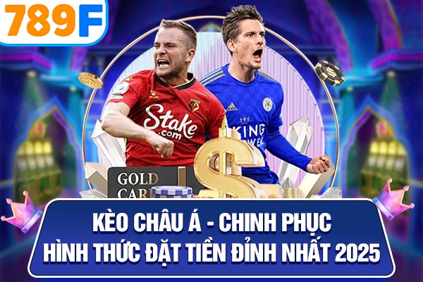 Kèo Châu Á – Chinh Phục Hình Thức Đặt Tiền Đỉnh Nhất 2025
