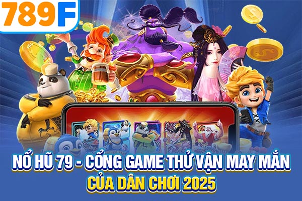 Nổ Hũ 79 - Cổng Game Thử Vận May Mắn Của Dân Chơi 2025