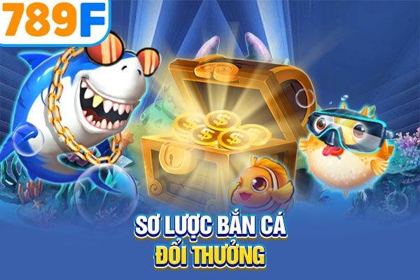 Sơ lược bắn cá đổi thưởng Sơ lược bắn cá đổi thưởng