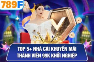 Top 5+ Nhà Cái Khuyến Mãi Thành Viên 99k Khởi Nghiệp