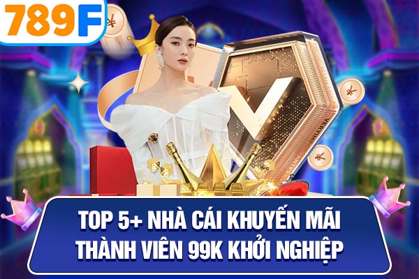 Top 5+ Nhà Cái Khuyến Mãi Thành Viên 99k Khởi Nghiệp